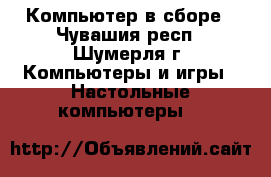 Компьютер в сборе - Чувашия респ., Шумерля г. Компьютеры и игры » Настольные компьютеры   